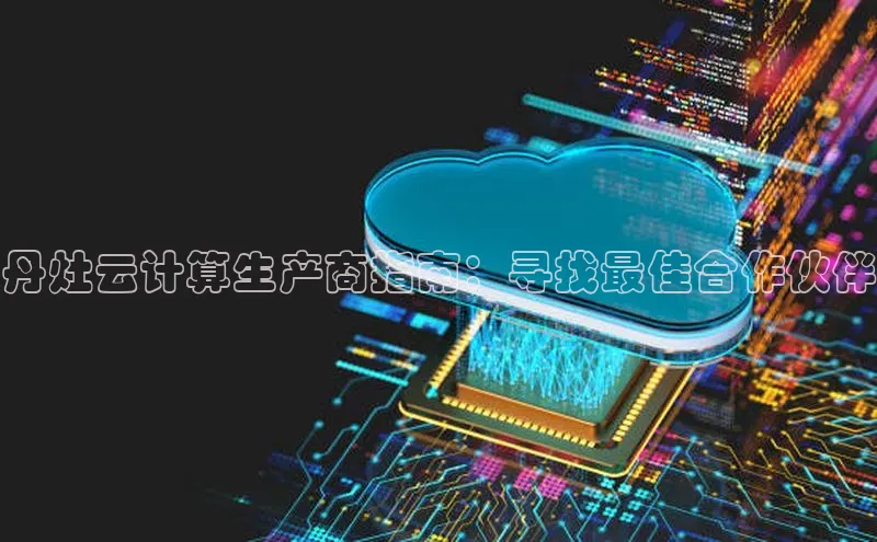 金字招牌诚信至上今年会百度学术丹灶云计算生产商指南：寻找最佳合作伙伴