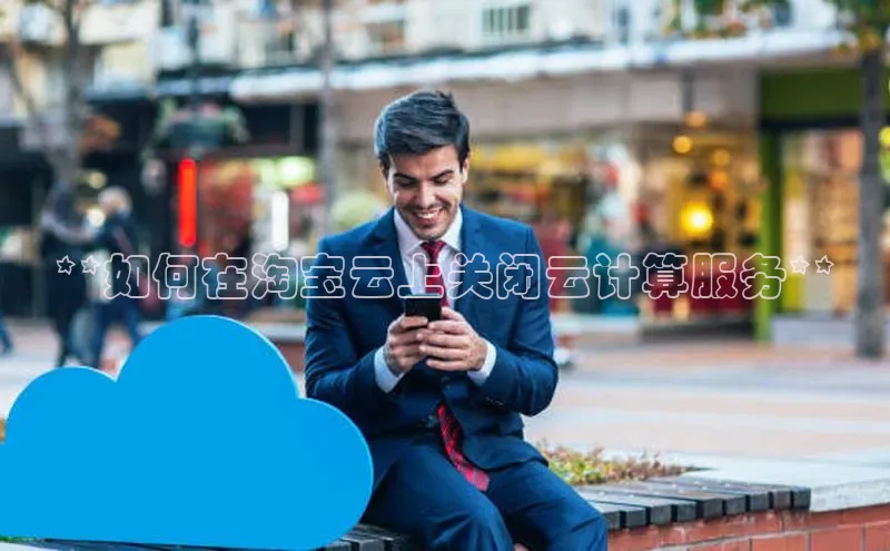 金年会电子游戏入口京东**如何在淘宝云上关闭云计算服务**