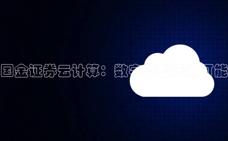 jinnian金年会小度商城国金证券云计算：数字转型无限可能