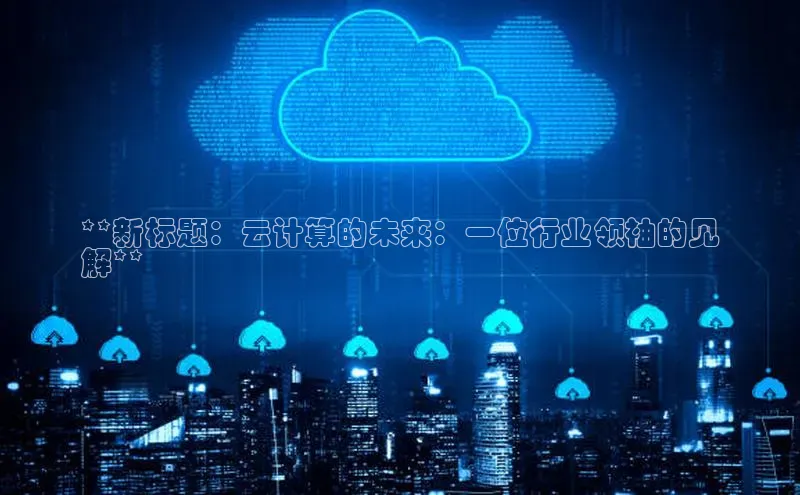 jinnian金年会极氪智能科技**新标题：云计算的未来：一位行业领袖的见
解**