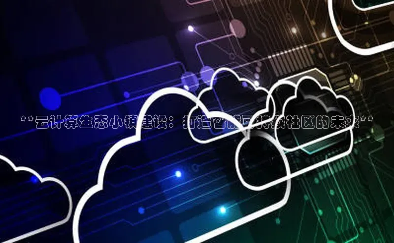 金年会app官方网小米**云计算生态小镇建设：打造智能可持续社区的未来**