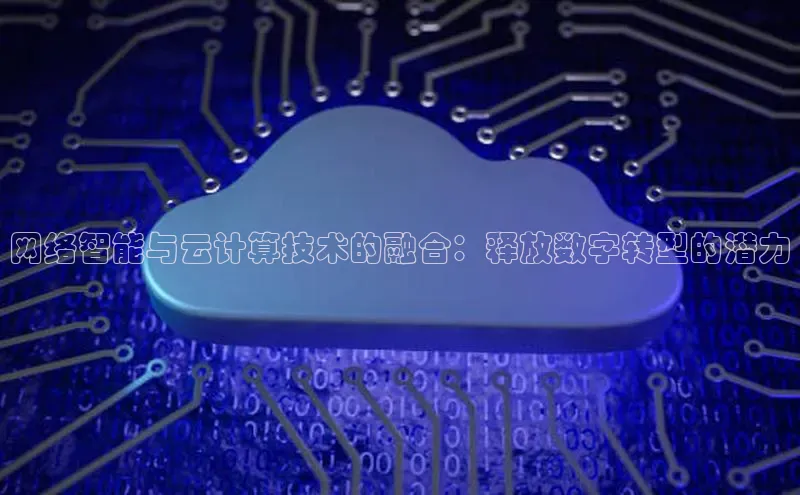 金年会金字招牌诚信至上百度技术学院网络智能与云计算技术的融合：释放数字转型的潜力
