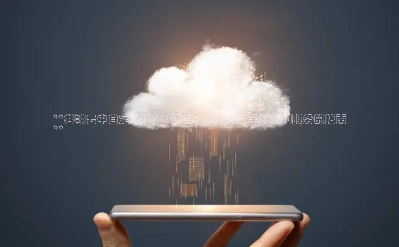 金年会电子游戏app诸葛科技**谷歌云中自定义SSL/TLS证书：适用于安全网站和服务的指南
**