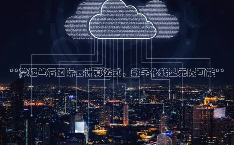 黄金城app最新版下载文心一言**掌握兰石国际云计算公式，数字化转型无限可能**