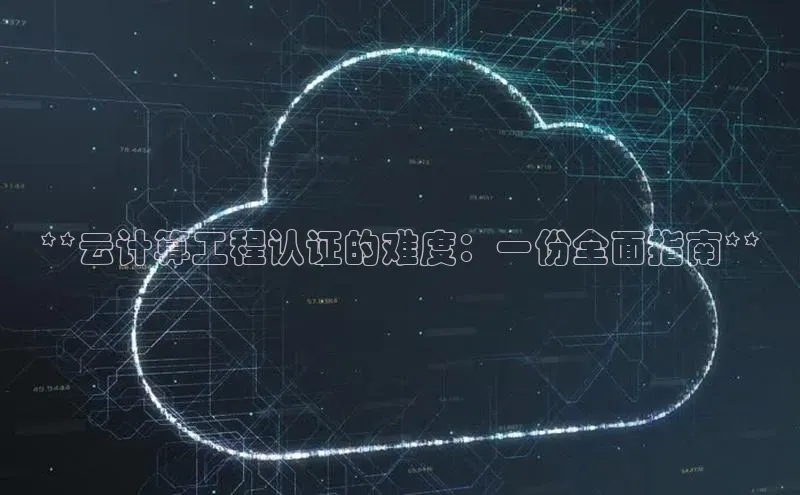 金年会 金字招牌诚信至上网易**云计算工程认证的难度：一份全面指南**