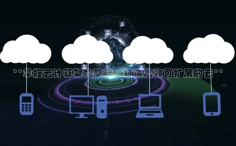 金年会官方网站入口百度手机卫士**掌握云计算架构基础，打造高效可扩展的云**