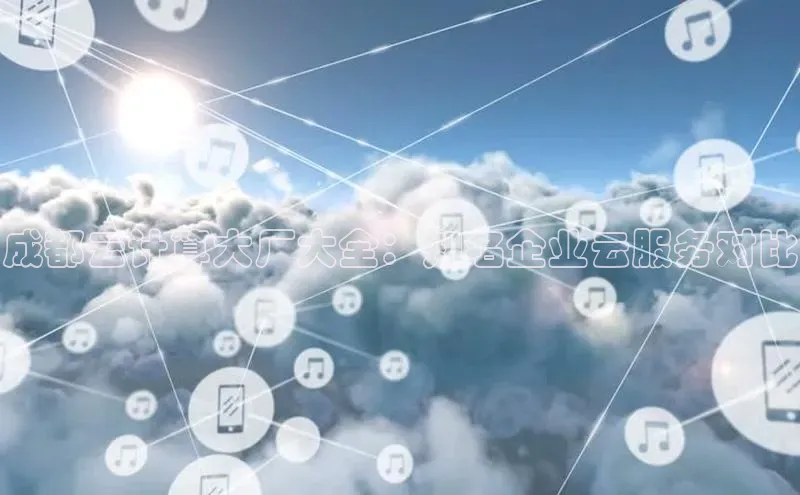 金年会金字招牌诚信至上欢迎您百度网盘成都云计算大厂大全：知名企业云服务对比