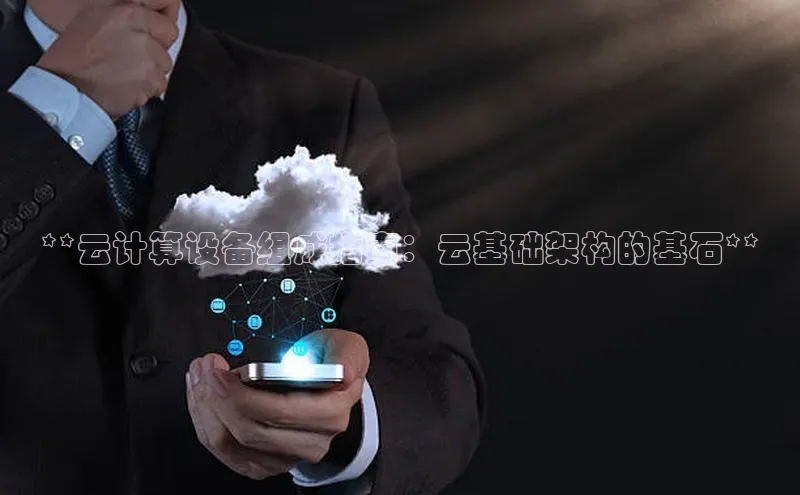 金年会金字招牌诚信至上欢迎您百度网盘**云计算设备组成指南：云基础架构的基石**