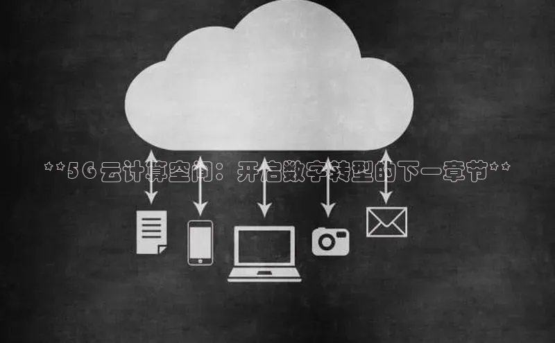 黄金城app最新版下载路畅科技**5G 云计算空间：开启数字转型的下一章节**