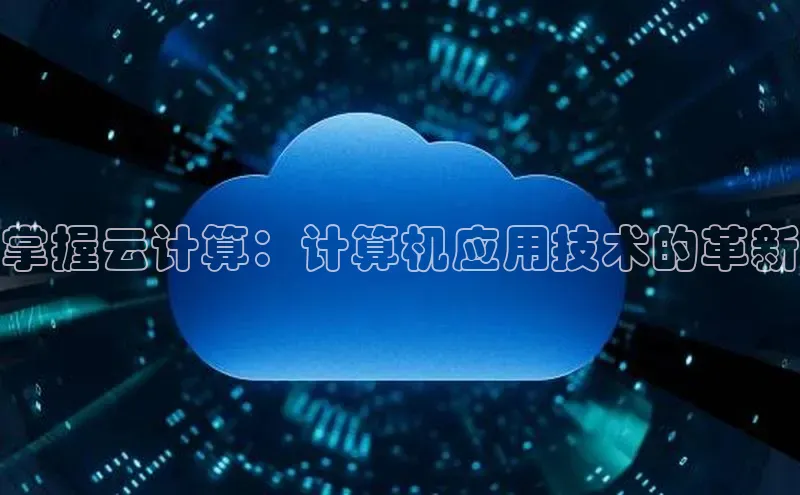 jinnian金年会极氪智能科技掌握云计算：计算机应用技术的革新