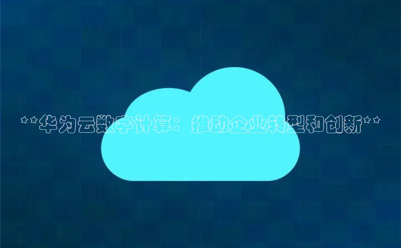 金年会-金字招牌百家号**华为云数字计算：推动企业转型和创新**