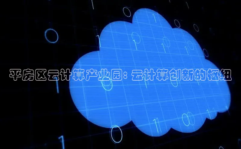 jinnian金年会百度搜索资源平台平房区云计算产业园: 云计算创新的枢纽