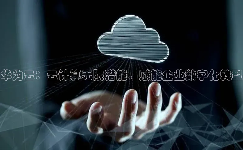 金年会金字招牌诚信至上|金年会首页百度取证华为云：云计算无限潜能，赋能企业数字化转型