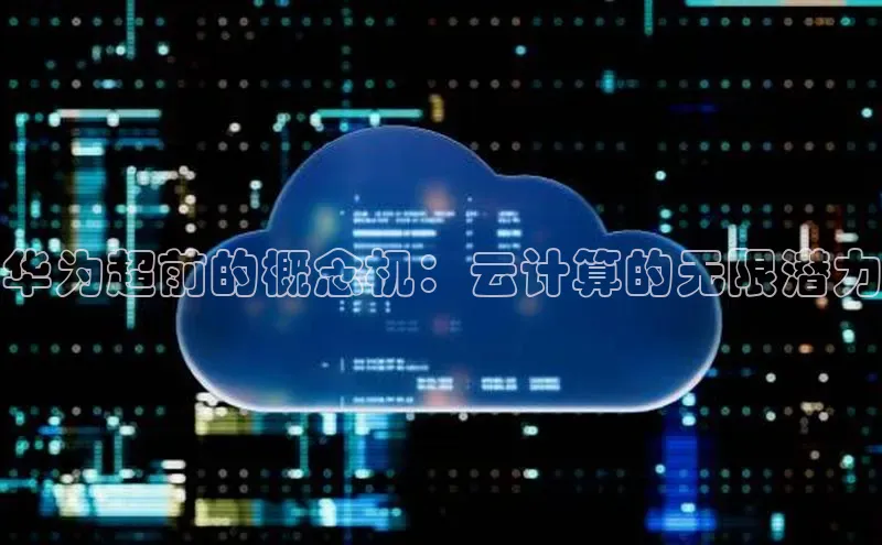 金年会金字招牌诚信至上百度技术学院华为超前的概念机：云计算的无限潜力