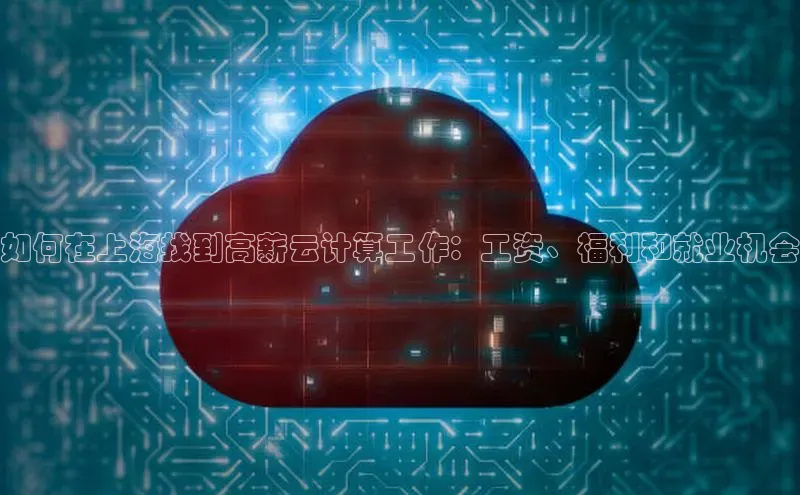 金年会·会官方入口登录彩讯股份如何在上海找到高薪云计算工作：工资、福利和就业机会