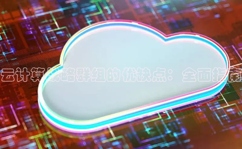 金年会app官方网巴美列捷福云计算战略群组的优缺点：全面指南