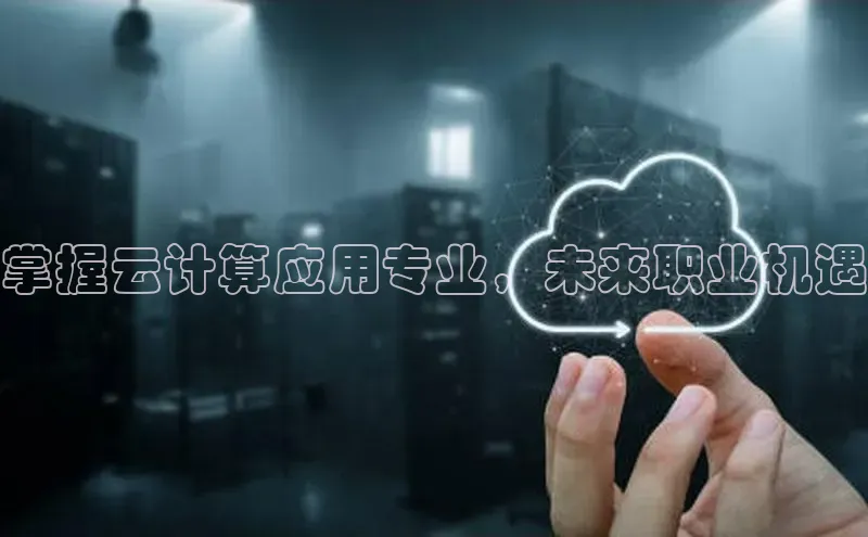 金年会官网登录入口云创智行掌握云计算应用专业，未来职业机遇