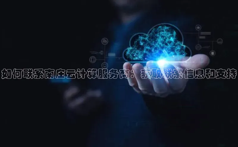 金字招牌诚信至上今年会普信公司如何联系南庄云计算服务商：获取联系信息和支持