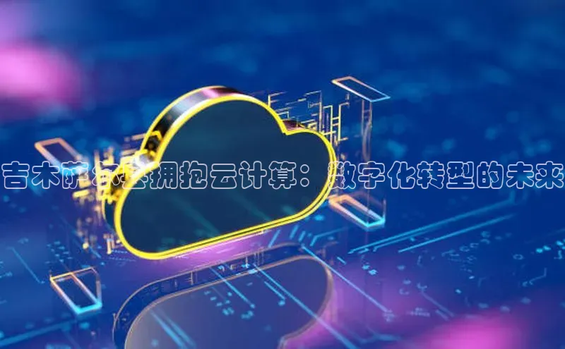 jinnian金年会官方网站入口小红书吉木萨尔县拥抱云计算：数字化转型的未来