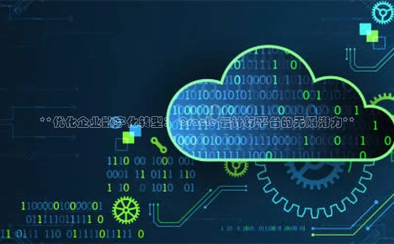 金年会电子游戏入口百度智能门户**优化企业数字化转型： Oracle 云计算平台的无限潜力**