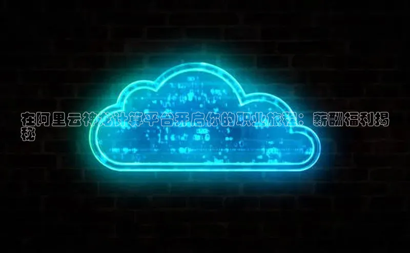 金年会金字招牌诚信至上龙年光魔科技在阿里云神龙计算平台开启你的职业旅程：薪酬福利揭
秘