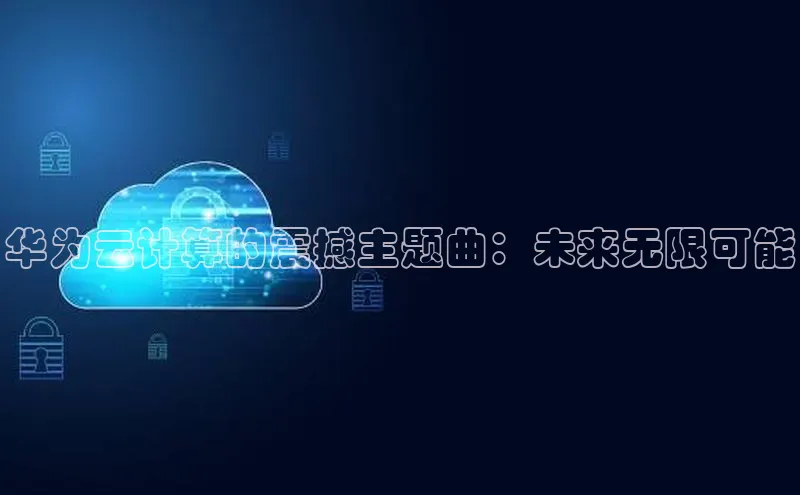 金年会体育百度集团华为云计算的震撼主题曲：未来无限可能