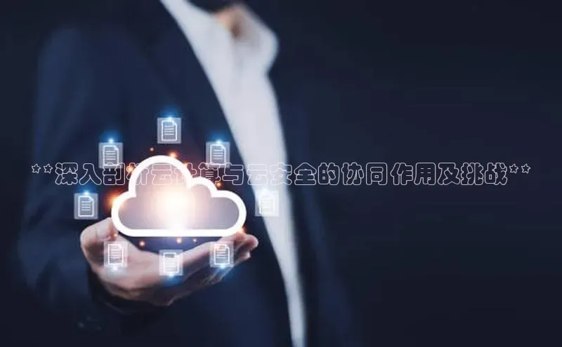 金年会·会官方入口登录彩讯股份**深入剖析云计算与云安全的协同作用及挑战**