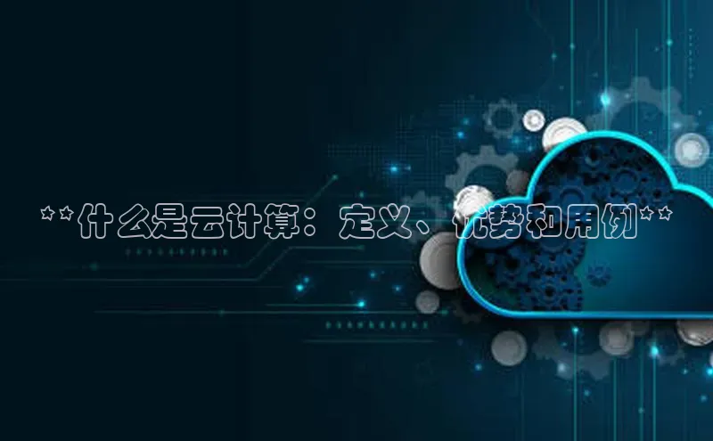 金年会金字招牌在线入口下载美团**什么是云计算：定义、优势和用例**
