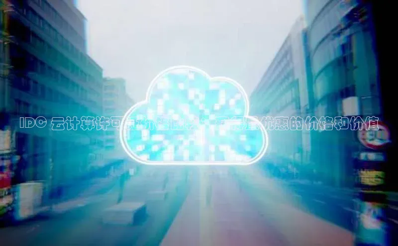金字招牌诚信至上今年会普信公司IDC 云计算许可证价格比较：获得最优惠的价格和价值