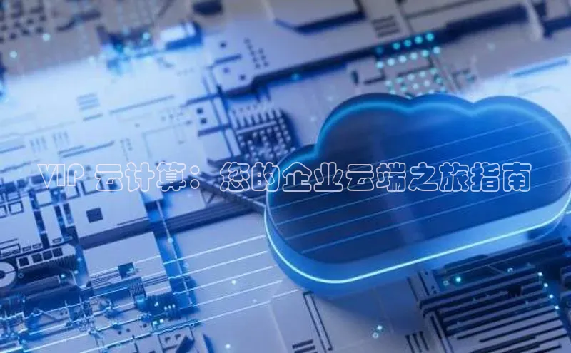 金年会官网登录入口滴滴出行VIP 云计算：您的企业云端之旅指南
