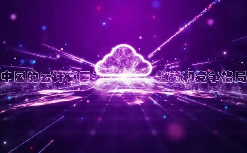 金年会哇咔哇咔文化中国的云计算巨头：分析、趋势和竞争格局