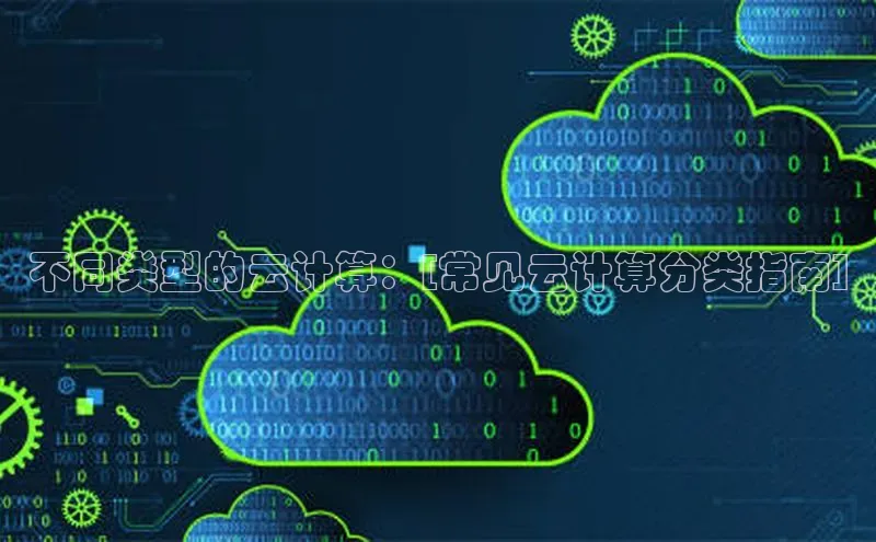 金年汇app官方网站下载安装颐驰 06不同类型的云计算：[常见云计算分类指南]
