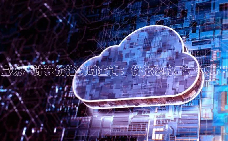 金年会金字招牌信誉至上登录网站江铃新能源宣城云计算价格实时查询：优化您的云计算支出