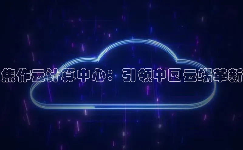 黄金城app最新版下载文心一言焦作云计算中心：引领中国云端革新