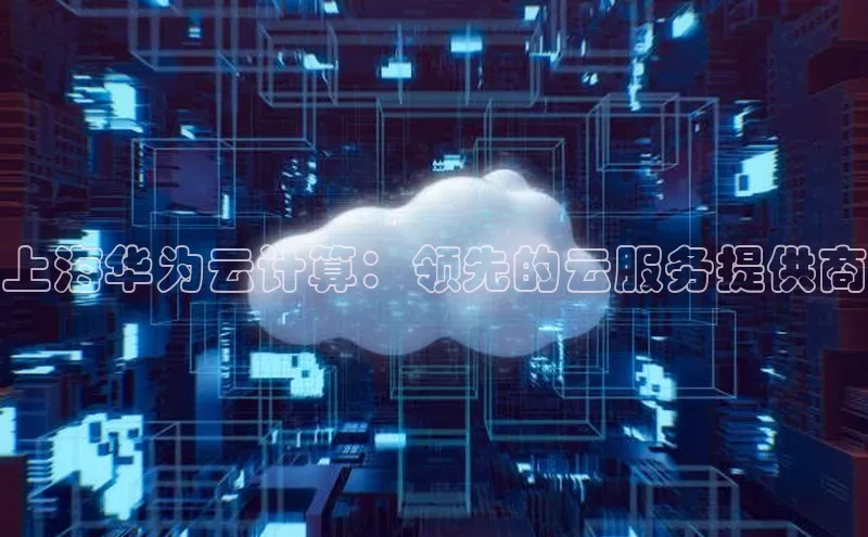 金年会官网登录入口云创智行上海华为云计算：领先的云服务提供商