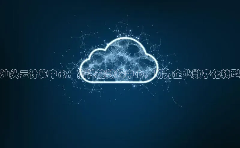 金年会金字招牌在线入口慧博云通汕头云计算中心：高性能数据中心，助力企业数字化转型