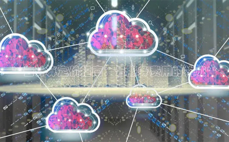 jinnianhui金年会登录入口华策影视**云计算定价指南：云服务费用的构成**