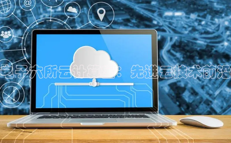金年会官方网站入口汉得信息电子六所云计算室：先进云技术前沿