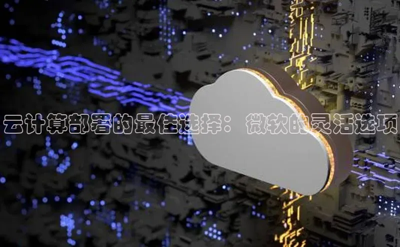 金年会体育百度 H5云计算部署的最佳选择：微软的灵活选项