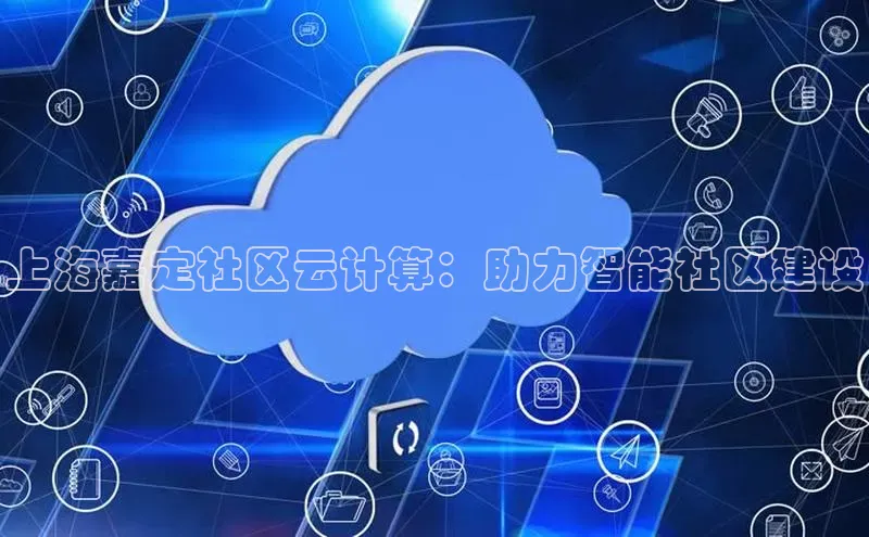 金年会金字招牌诚信至上龙年光魔科技上海嘉定社区云计算：助力智能社区建设