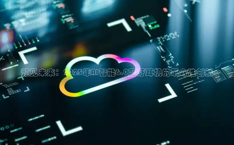 jinnian金年会百度搜索资源平台预见未来：2025年AI智能6.0蓝牙耳机的革命性创新