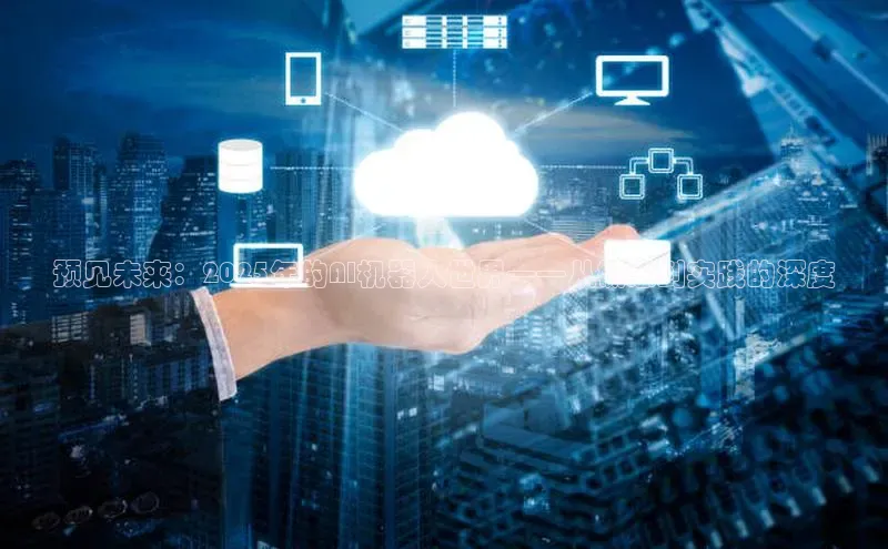 预见未来：2025年的AI机器人世界——从概念到实践的深度