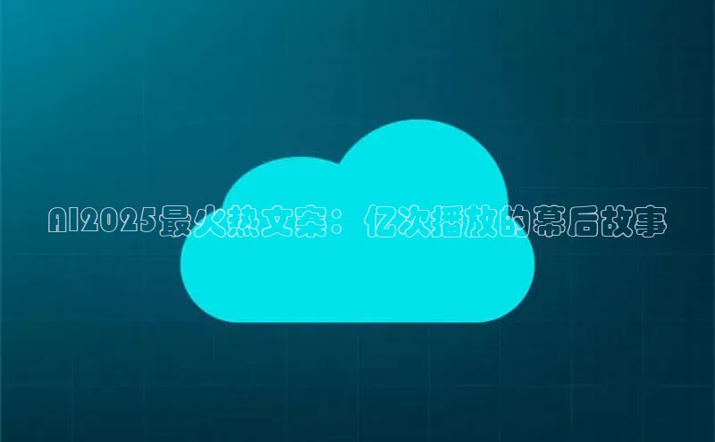 AI2025最火热文案：亿次播放的幕后故事