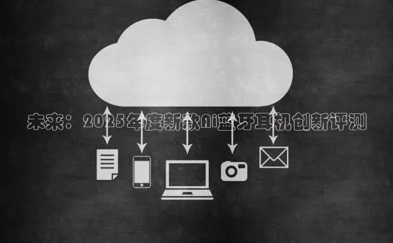 未来：2025年度新款Ai蓝牙耳机创新评测