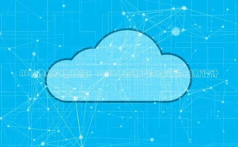 AI与传统工艺碰撞：2025年前新型AI年画的创新设计