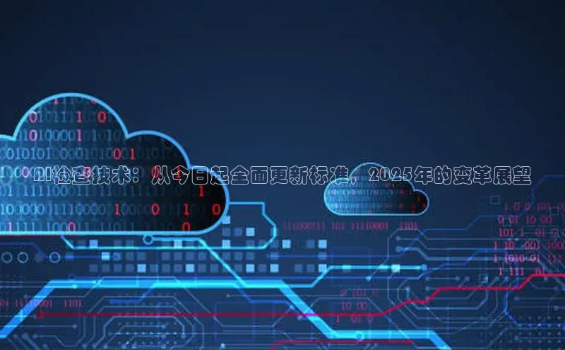 AI检查技术：从今日起全面更新标准，2025年的变革展望