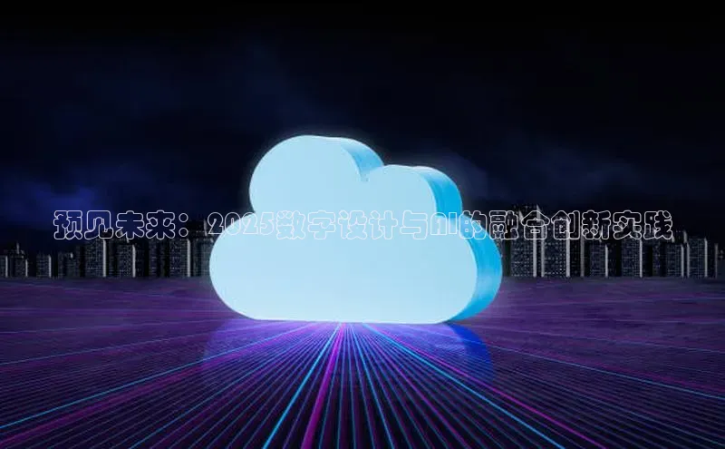 预见未来：2025数字设计与AI的融合创新实践