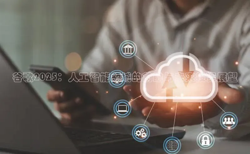 谷歌2025：人工智能领域的前瞻与未来投资展望