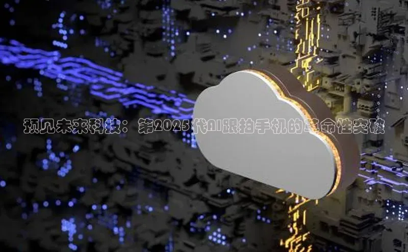预见未来科技：第2025代AI跟拍手机的革命性突破