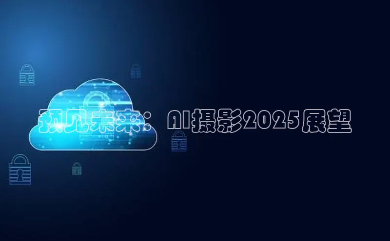 预见未来：AI摄影2025展望